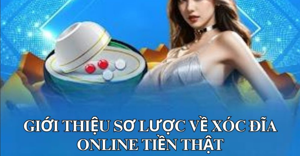 Giới thiệu sơ lược về xóc đĩa online tiền thật 